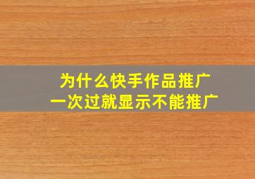 为什么快手作品推广一次过就显示不能推广