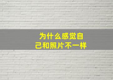 为什么感觉自己和照片不一样