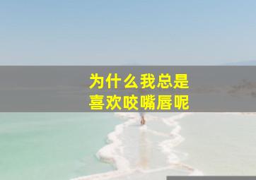 为什么我总是喜欢咬嘴唇呢