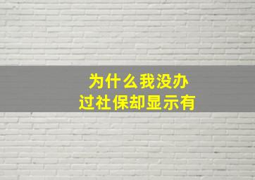 为什么我没办过社保却显示有