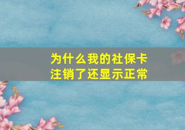 为什么我的社保卡注销了还显示正常