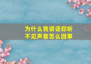 为什么我讲话你听不见声音怎么回事