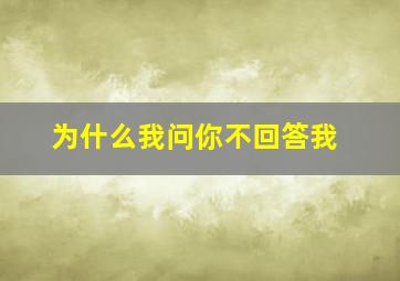 为什么我问你不回答我