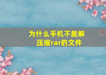 为什么手机不能解压缩rar的文件