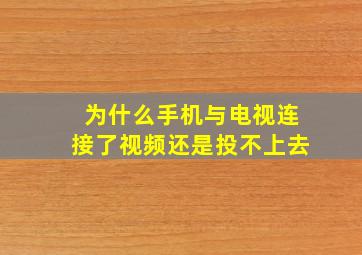 为什么手机与电视连接了视频还是投不上去