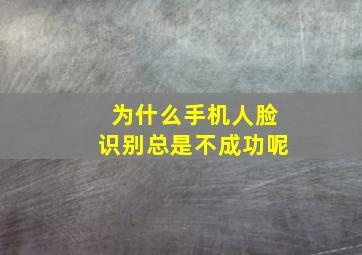 为什么手机人脸识别总是不成功呢