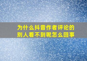 为什么抖音作者评论的别人看不到呢怎么回事