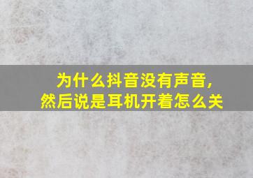 为什么抖音没有声音,然后说是耳机开着怎么关