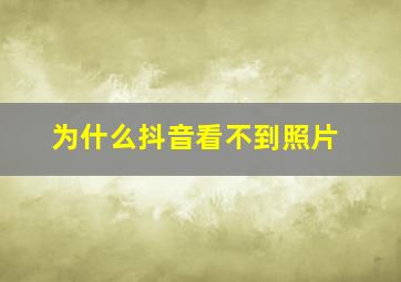 为什么抖音看不到照片