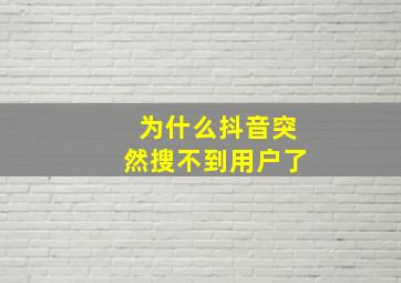 为什么抖音突然搜不到用户了