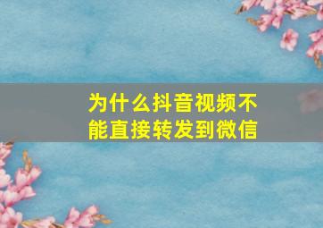 为什么抖音视频不能直接转发到微信