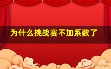 为什么挑战赛不加系数了