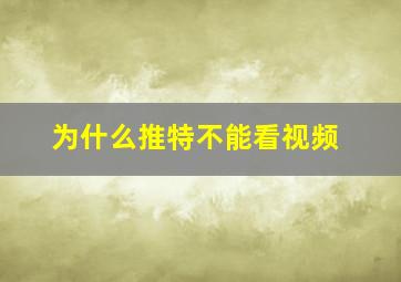 为什么推特不能看视频