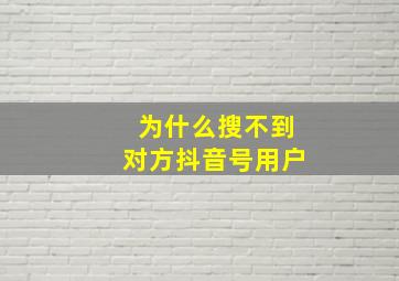 为什么搜不到对方抖音号用户