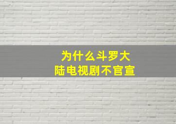 为什么斗罗大陆电视剧不官宣