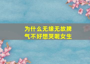 为什么无缘无故脾气不好想哭呢女生