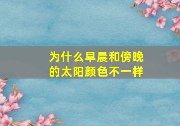 为什么早晨和傍晚的太阳颜色不一样