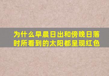 为什么早晨日出和傍晚日落时所看到的太阳都呈现红色