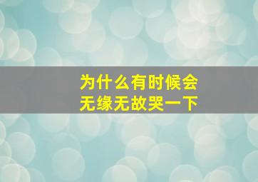 为什么有时候会无缘无故哭一下