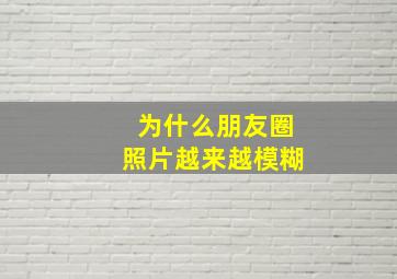 为什么朋友圈照片越来越模糊