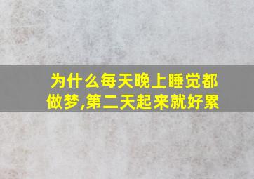 为什么每天晚上睡觉都做梦,第二天起来就好累