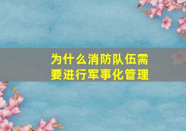 为什么消防队伍需要进行军事化管理