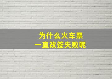 为什么火车票一直改签失败呢