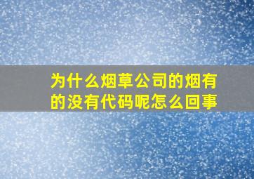 为什么烟草公司的烟有的没有代码呢怎么回事