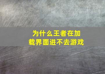 为什么王者在加载界面进不去游戏