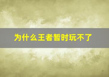 为什么王者暂时玩不了