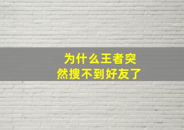 为什么王者突然搜不到好友了