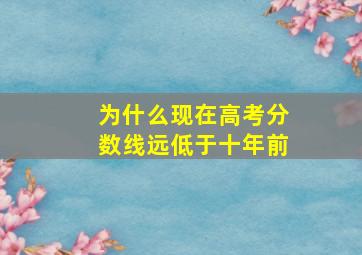 为什么现在高考分数线远低于十年前