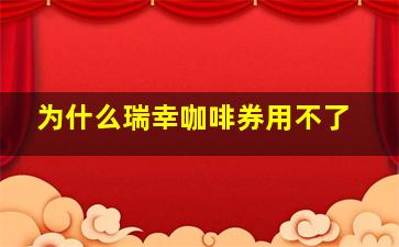 为什么瑞幸咖啡券用不了