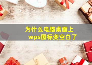 为什么电脑桌面上wps图标变空白了