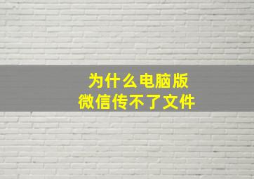 为什么电脑版微信传不了文件