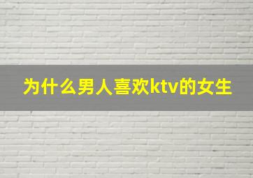 为什么男人喜欢ktv的女生