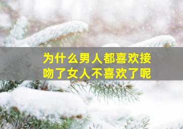 为什么男人都喜欢接吻了女人不喜欢了呢