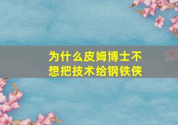 为什么皮姆博士不想把技术给钢铁侠