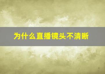 为什么直播镜头不清晰