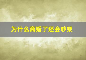 为什么离婚了还会吵架