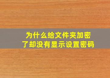 为什么给文件夹加密了却没有显示设置密码