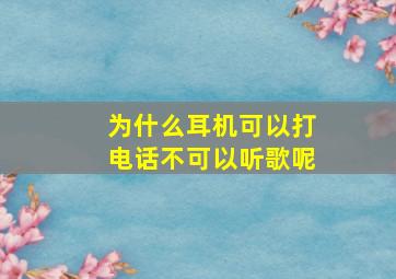 为什么耳机可以打电话不可以听歌呢