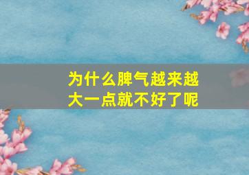 为什么脾气越来越大一点就不好了呢