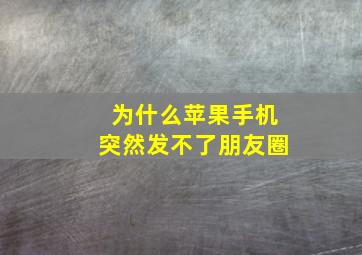 为什么苹果手机突然发不了朋友圈