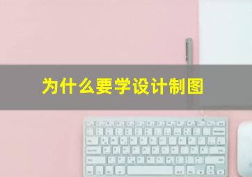 为什么要学设计制图