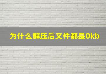 为什么解压后文件都是0kb