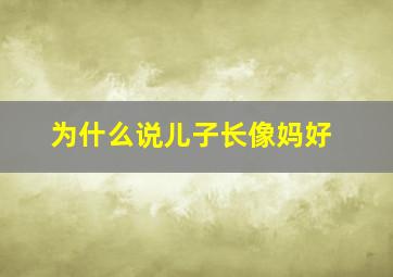 为什么说儿子长像妈好