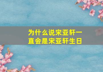 为什么说宋亚轩一直会是宋亚轩生日