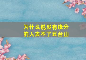 为什么说没有缘分的人去不了五台山