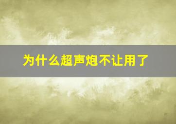 为什么超声炮不让用了